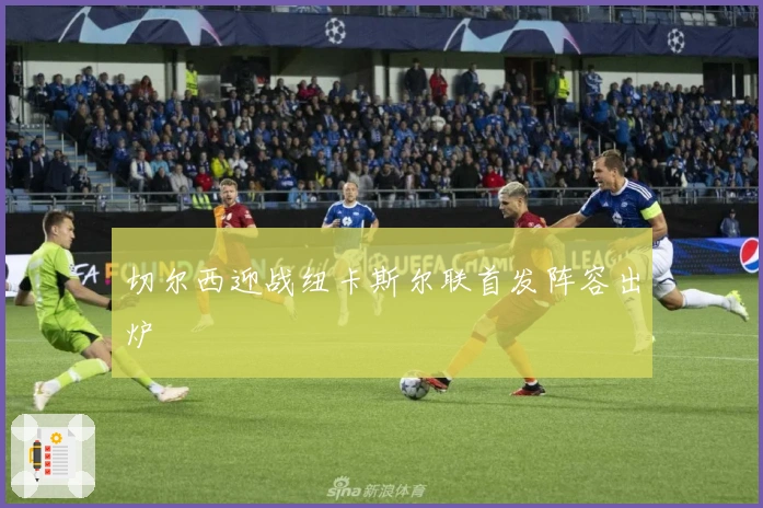 切尔西迎战纽卡斯尔联首发阵容出炉