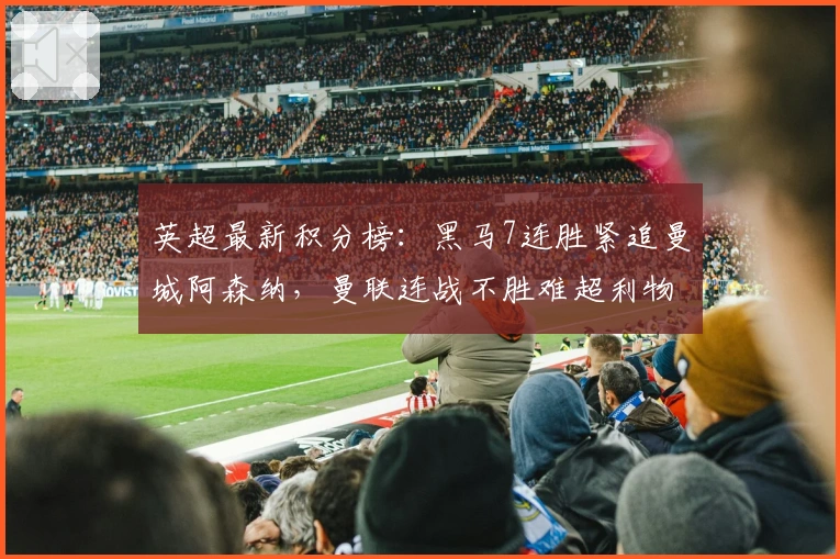 英超最新积分榜：黑马7连胜紧追曼城阿森纳，曼联连战不胜难超利物浦