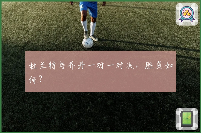 杜兰特与乔丹一对一对决，胜负如何？