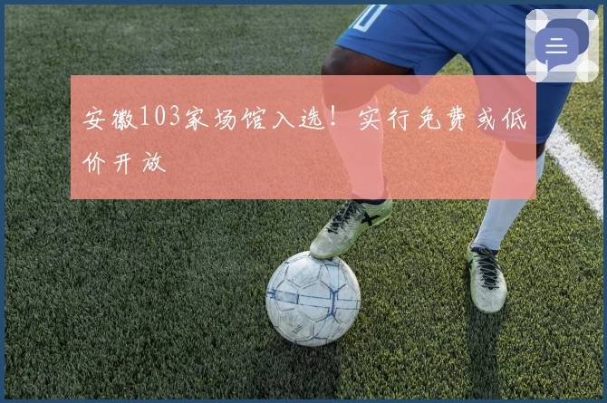 安徽103家场馆入选！实行免费或低价开放