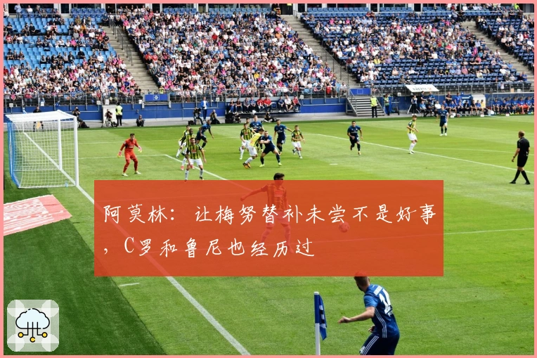 阿莫林：让梅努替补未尝不是好事，C罗和鲁尼也经历过