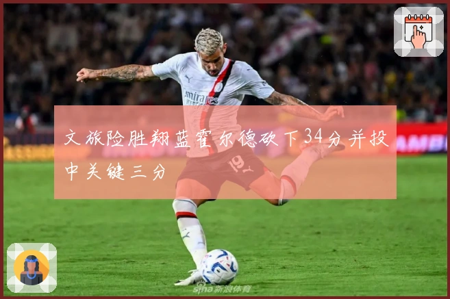 文旅险胜翔蓝霍尔德砍下34分并投中关键三分